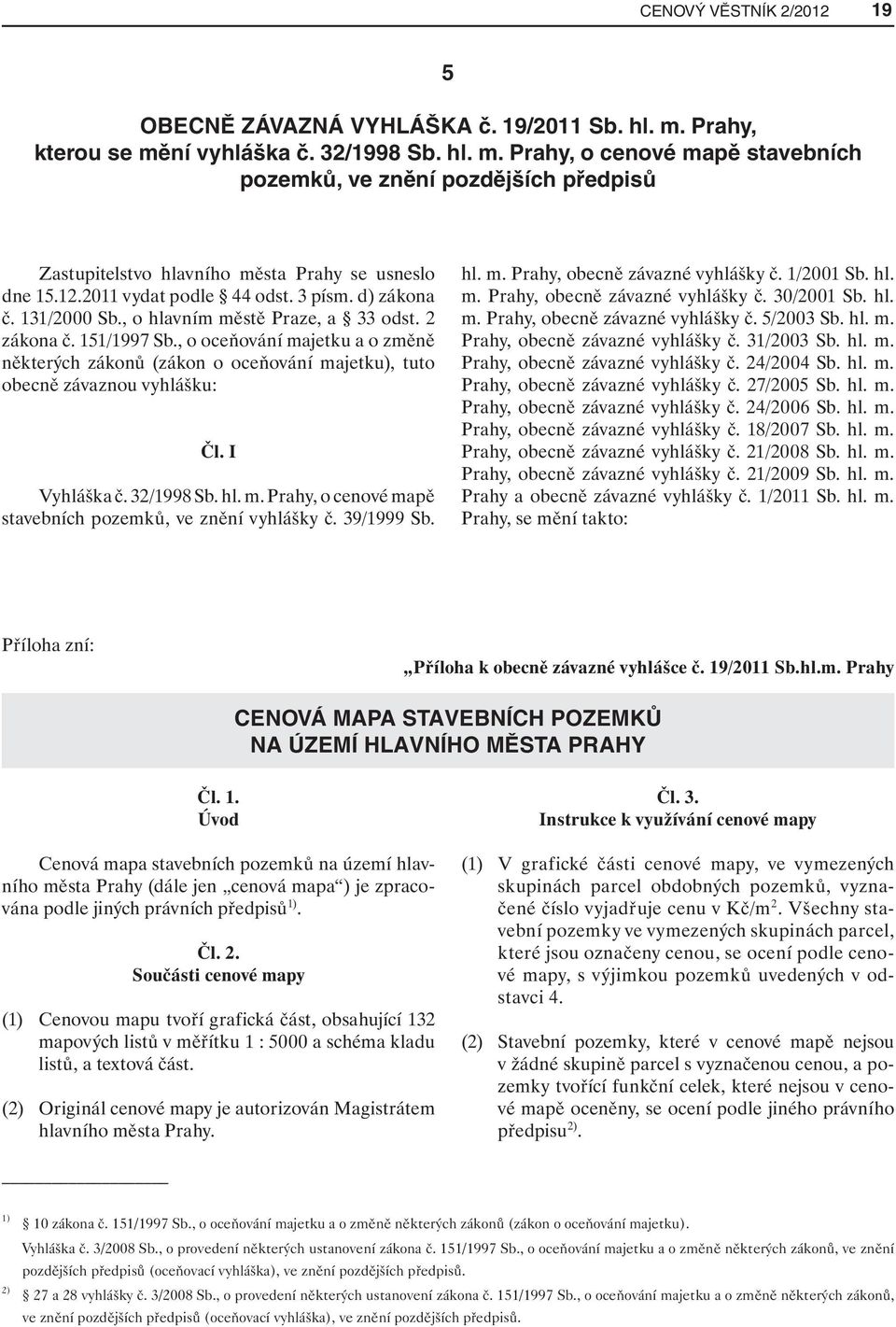 , o oceňování majetku a o změně některých zákonů (zákon o oceňování majetku), tuto obecně závaznou vyhlášku: Čl. I Vyhláška č. 32/1998 Sb. hl. m. Prahy, o cenové mapě stavebních pozemků, ve znění vyhlášky č.