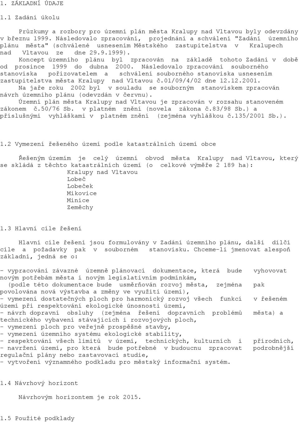 Koncept územního plánu byl zpracován na základě tohoto Zadání v době od prosince 1999 do dubna 2000.