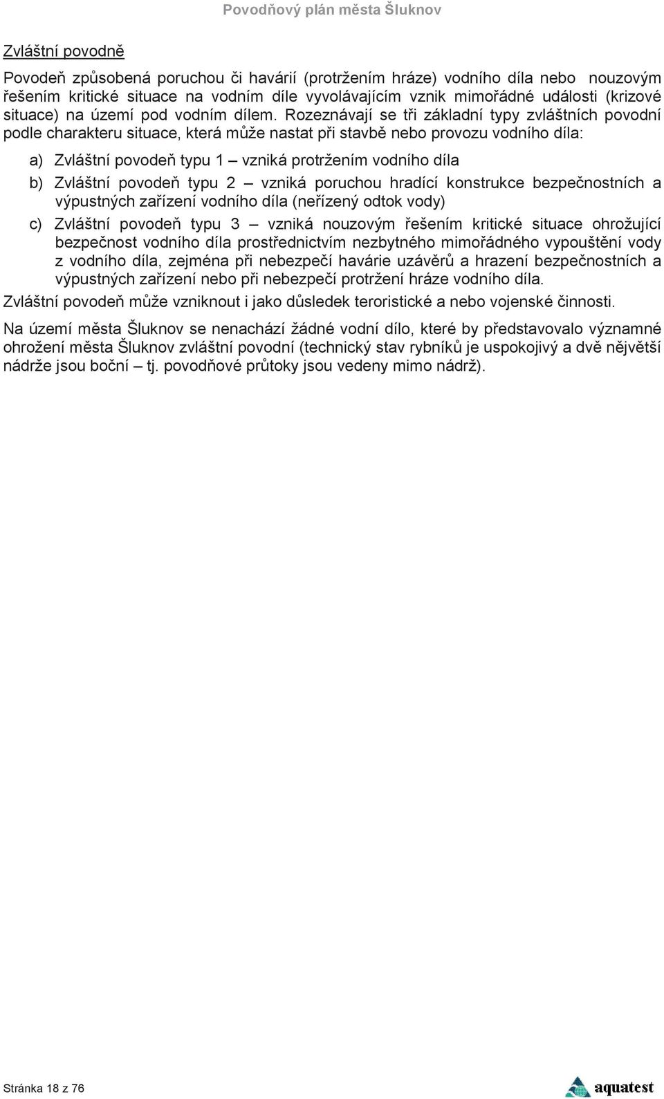 Rozeznávají se ti základní typy zvláštních povodní podle charakteru situace, která mže nastat pi stavb nebo provozu vodního díla: a) Zvláštní povode typu 1 vzniká protržením vodního díla b) Zvláštní