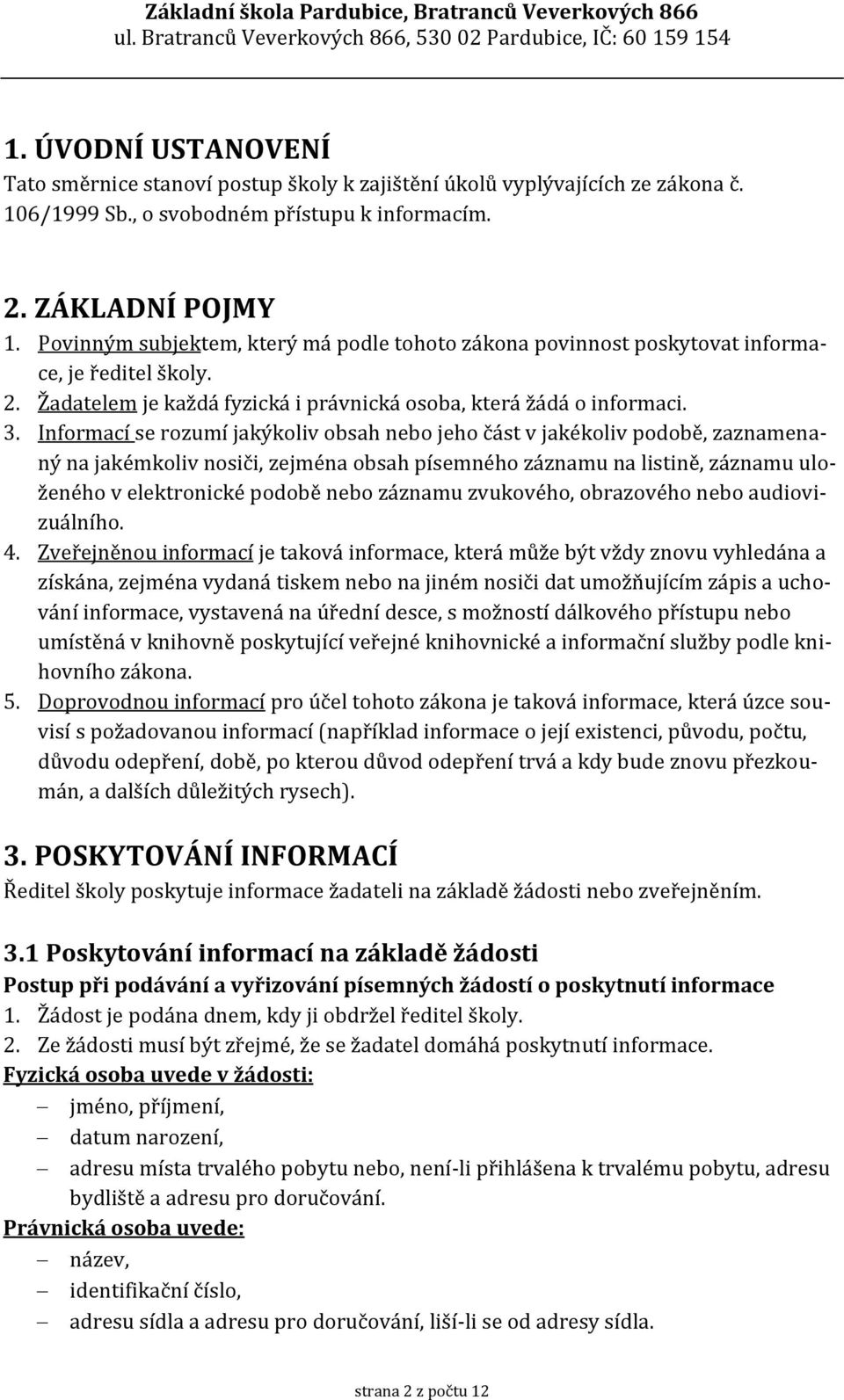 Informací se rozumí jakýkoliv obsah nebo jeho část v jakékoliv podobě, zaznamenaný na jakémkoliv nosiči, zejména obsah písemného záznamu na listině, záznamu uloženého v elektronické podobě nebo