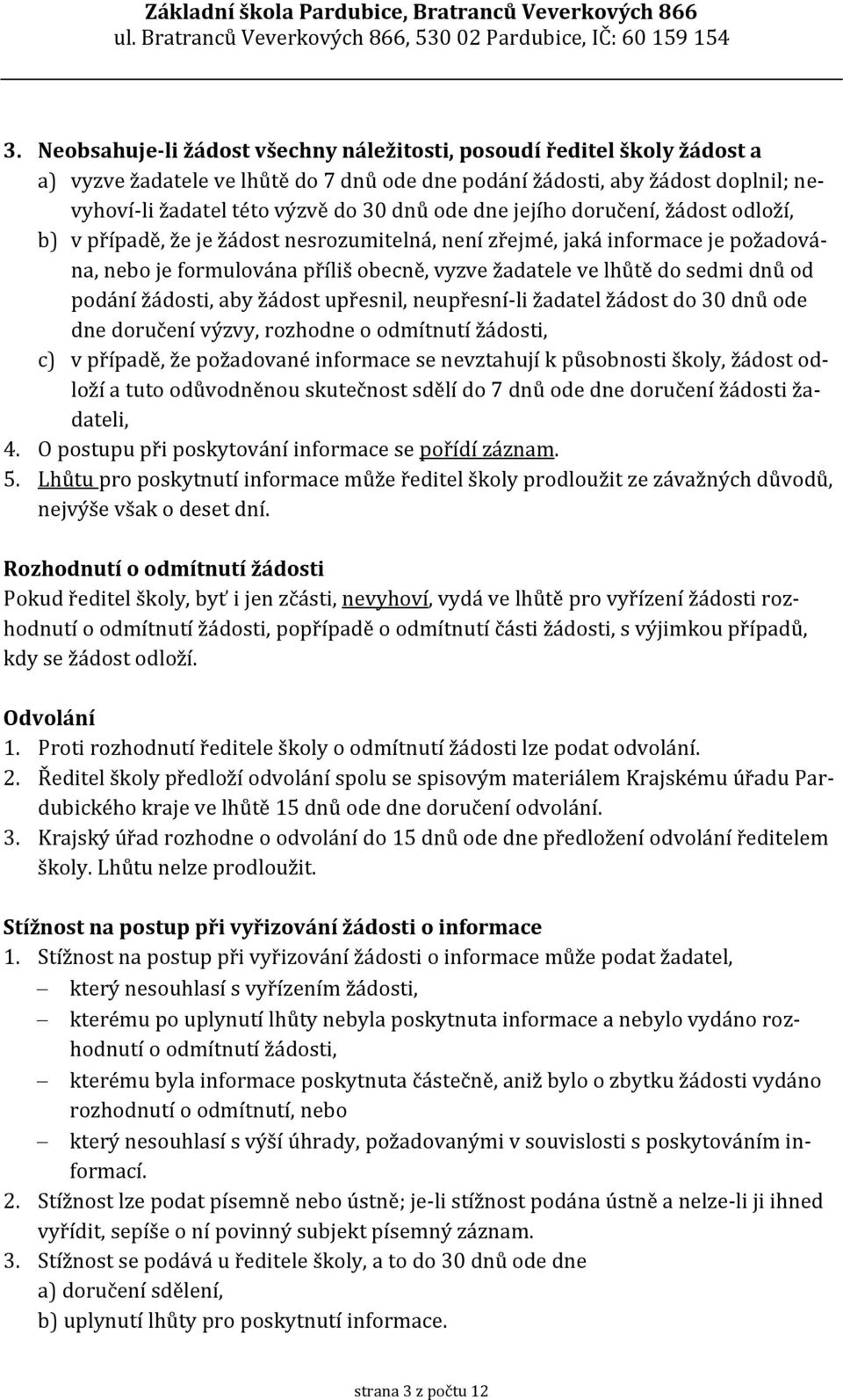 od podání žádosti, aby žádost upřesnil, neupřesní-li žadatel žádost do 30 dnů ode dne doručení výzvy, rozhodne o odmítnutí žádosti, c) v případě, že požadované informace se nevztahují k působnosti