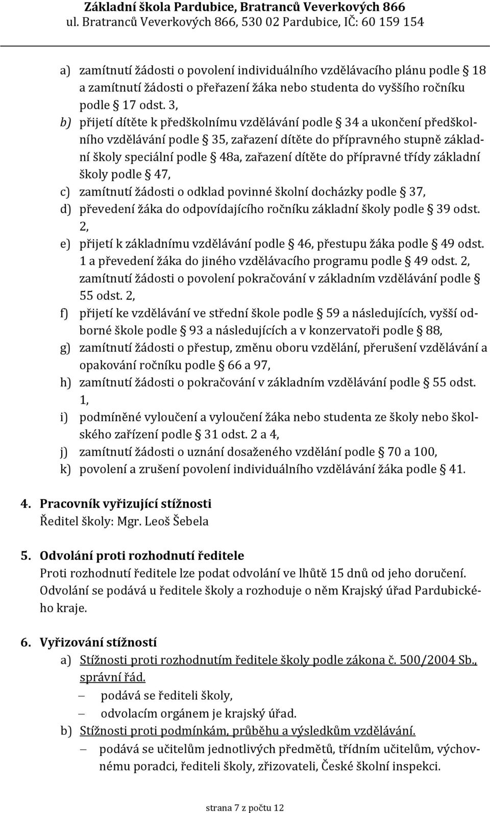 přípravné třídy základní školy podle 47, c) zamítnutí žádosti o odklad povinné školní docházky podle 37, d) převedení žáka do odpovídajícího ročníku základní školy podle 39 odst.