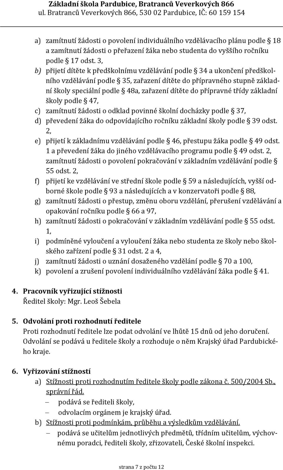 přípravné třídy základní školy podle 47, c) zamítnutí žádosti o odklad povinné školní docházky podle 37, d) převedení žáka do odpovídajícího ročníku základní školy podle 39 odst.