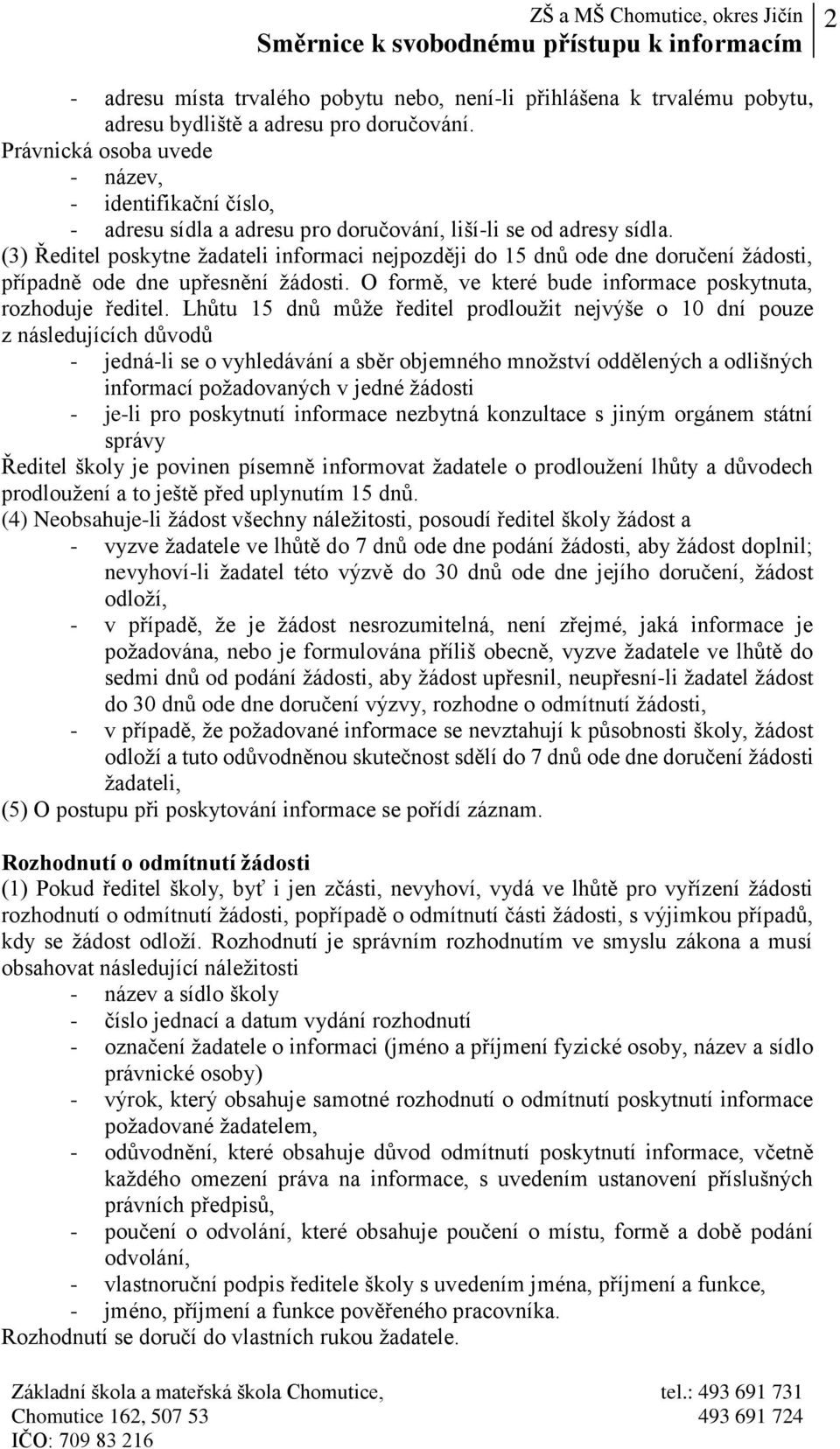 (3) Ředitel poskytne žadateli informaci nejpozději do 15 dnů ode dne doručení žádosti, případně ode dne upřesnění žádosti. O formě, ve které bude informace poskytnuta, rozhoduje ředitel.