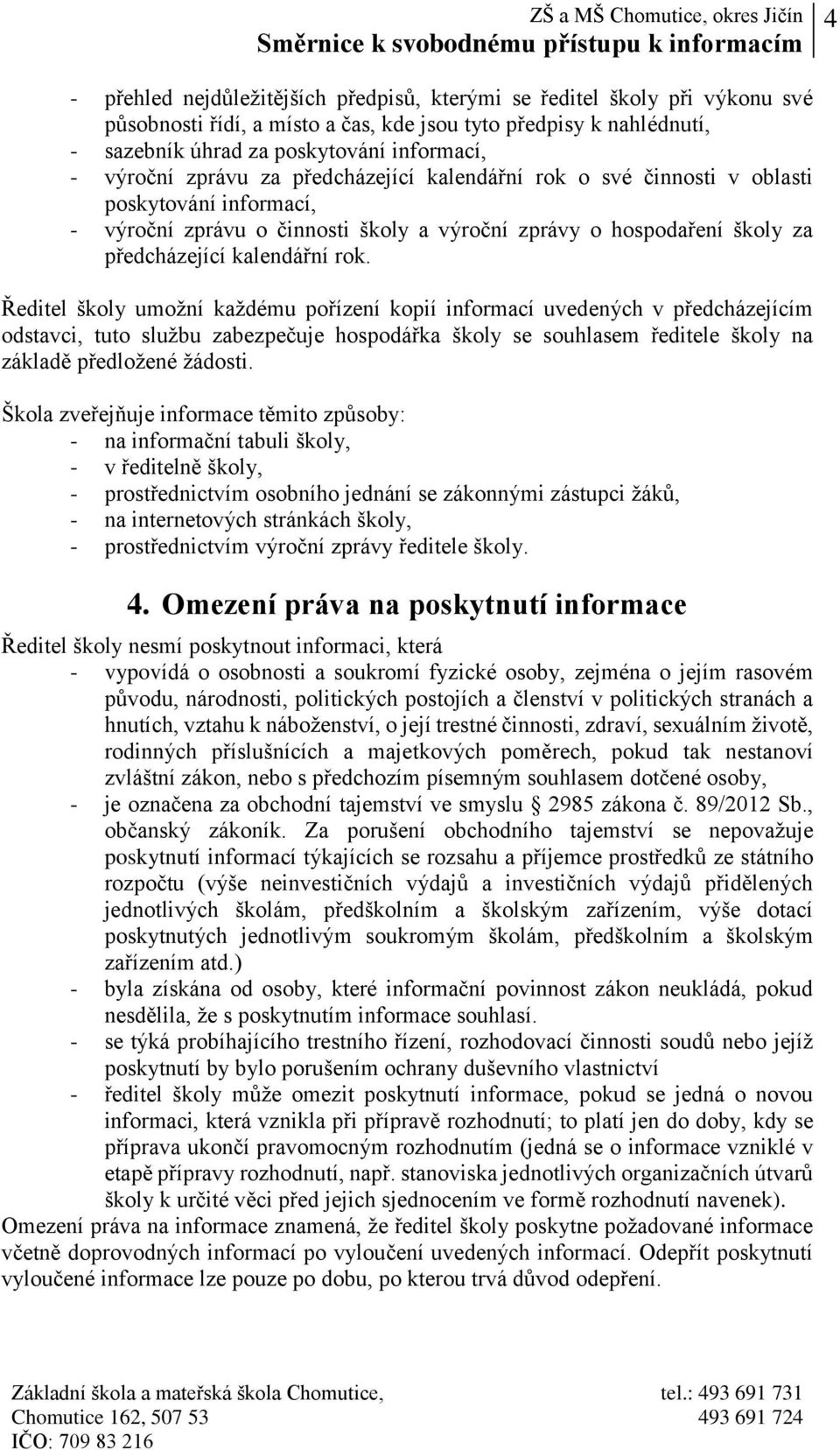 Ředitel školy umožní každému pořízení kopií informací uvedených v předcházejícím odstavci, tuto službu zabezpečuje hospodářka školy se souhlasem ředitele školy na základě předložené žádosti.