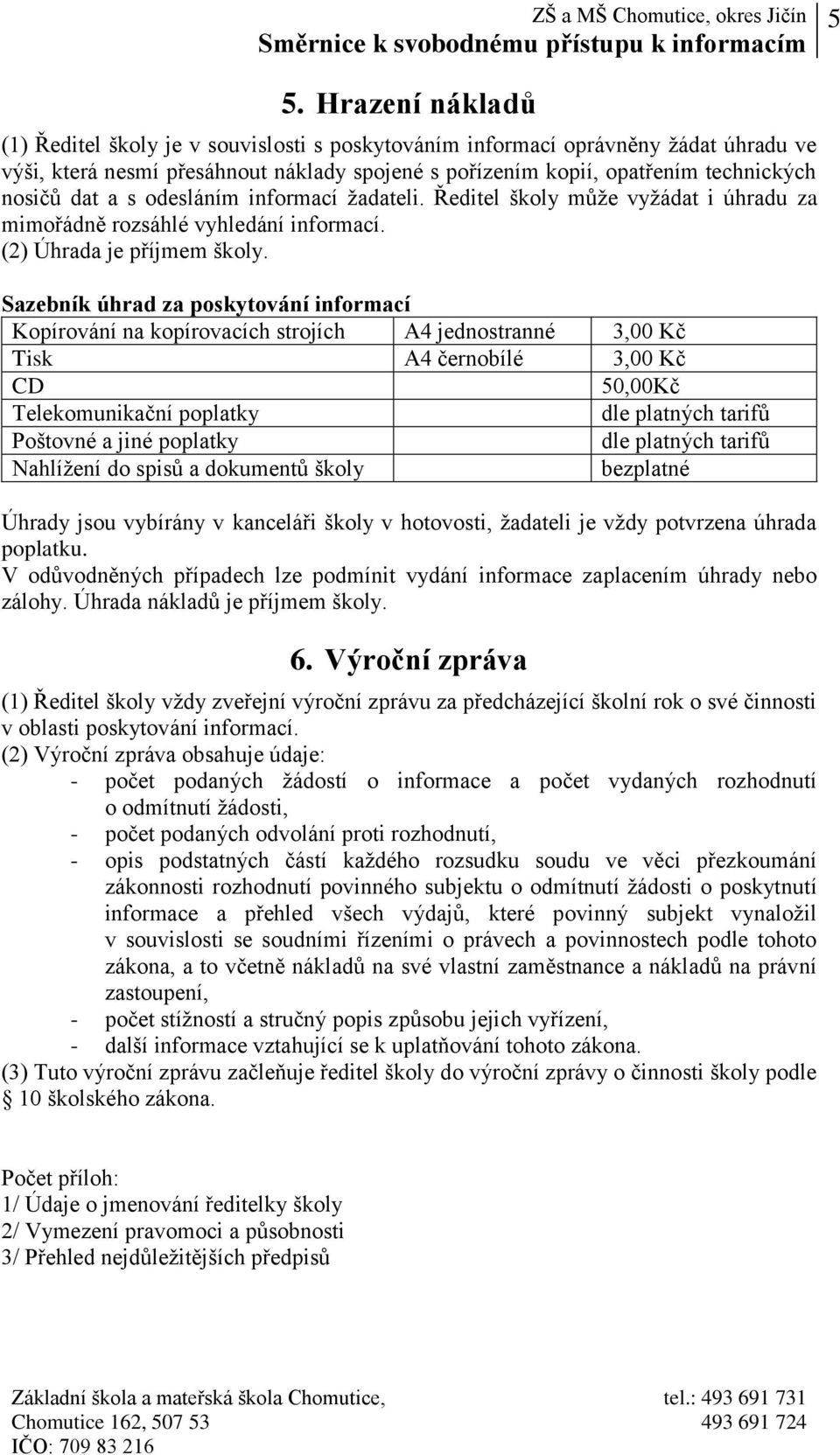 Sazebník úhrad za poskytování informací Kopírování na kopírovacích strojích A4 jednostranné 3,00 Kč Tisk A4 černobílé 3,00 Kč CD 50,00Kč Telekomunikační poplatky dle platných tarifů Poštovné a jiné