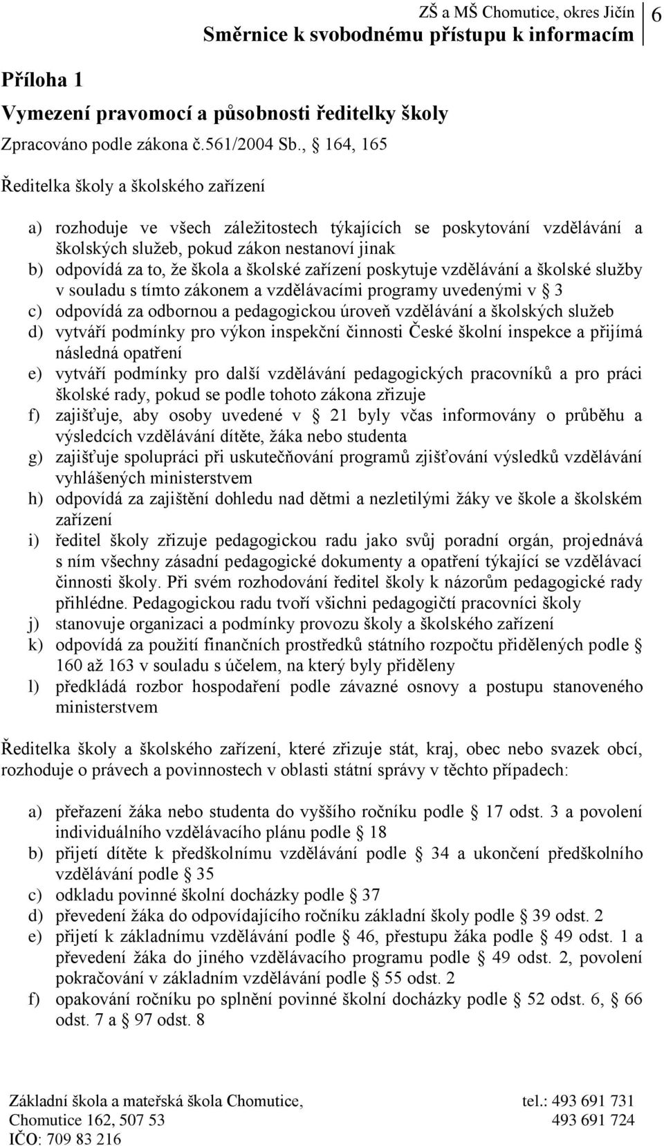 školské zařízení poskytuje vzdělávání a školské služby v souladu s tímto zákonem a vzdělávacími programy uvedenými v 3 c) odpovídá za odbornou a pedagogickou úroveň vzdělávání a školských služeb d)