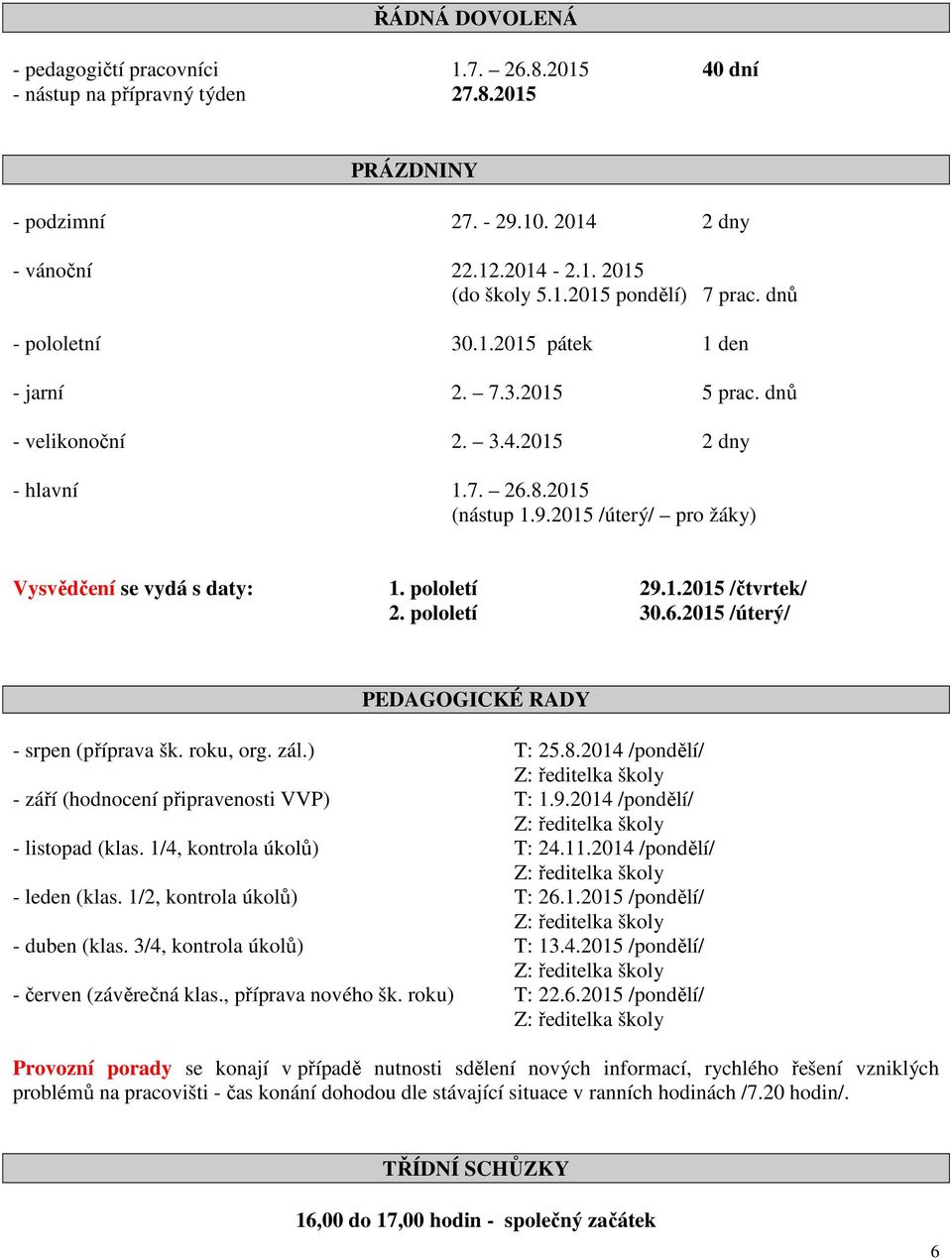 pololetí 29.1.2015 /čtvrtek/ 2. pololetí 30.6.2015 /úterý/ PEDAGOGICKÉ RADY - srpen (příprava šk. roku, org. zál.) T: 25.8.2014 /pondělí/ - září (hodnocení připravenosti VVP) T: 1.9.2014 /pondělí/ - listopad (klas.