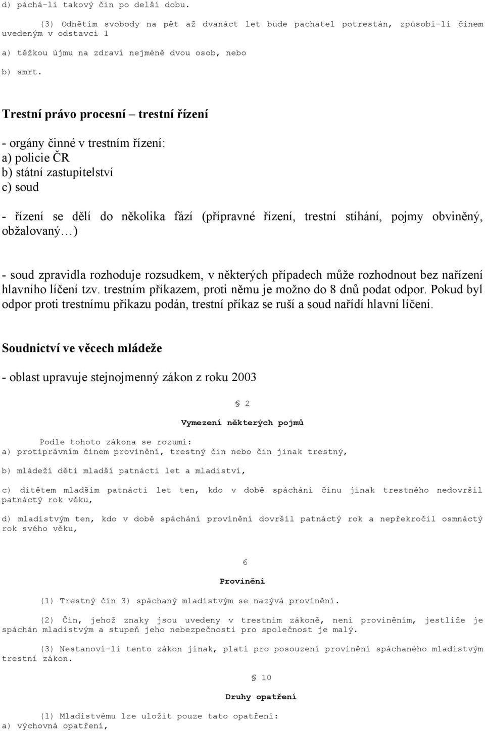 Trestní právo procesní trestní řízení - orgány činné v trestním řízení: a) policie ČR b) státní zastupitelství c) soud - řízení se dělí do několika fází (přípravné řízení, trestní stíhání, pojmy