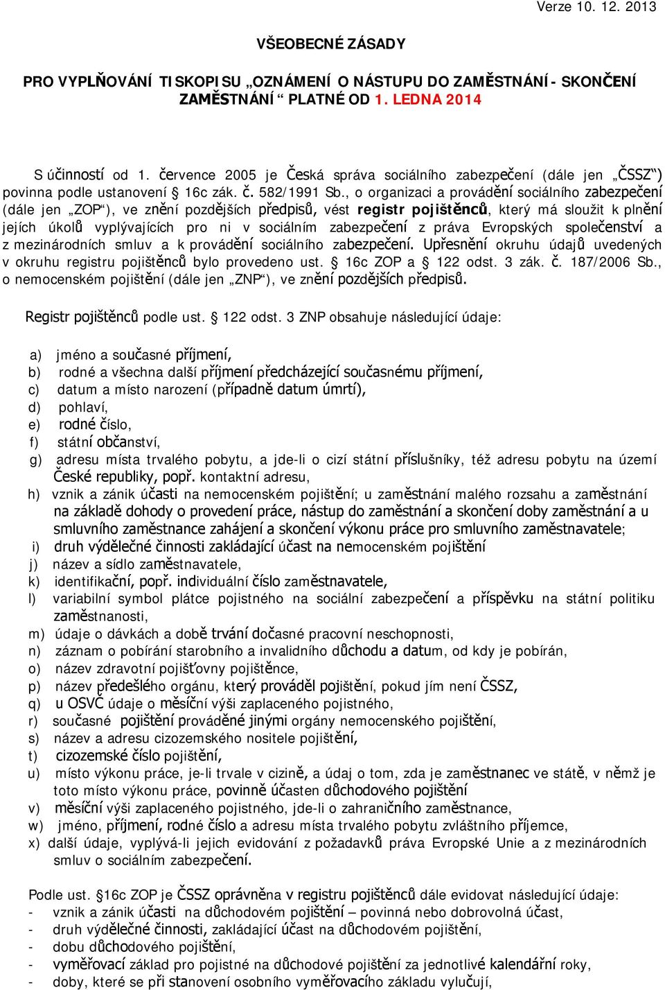 , o organizaci a provádění sociálního zabezpečení (dále jen ZOP ), ve znění pozdějších předpisů, vést registr pojištěnců, který má sloužit k plnění jejích úkolů vyplývajících pro ni v sociálním