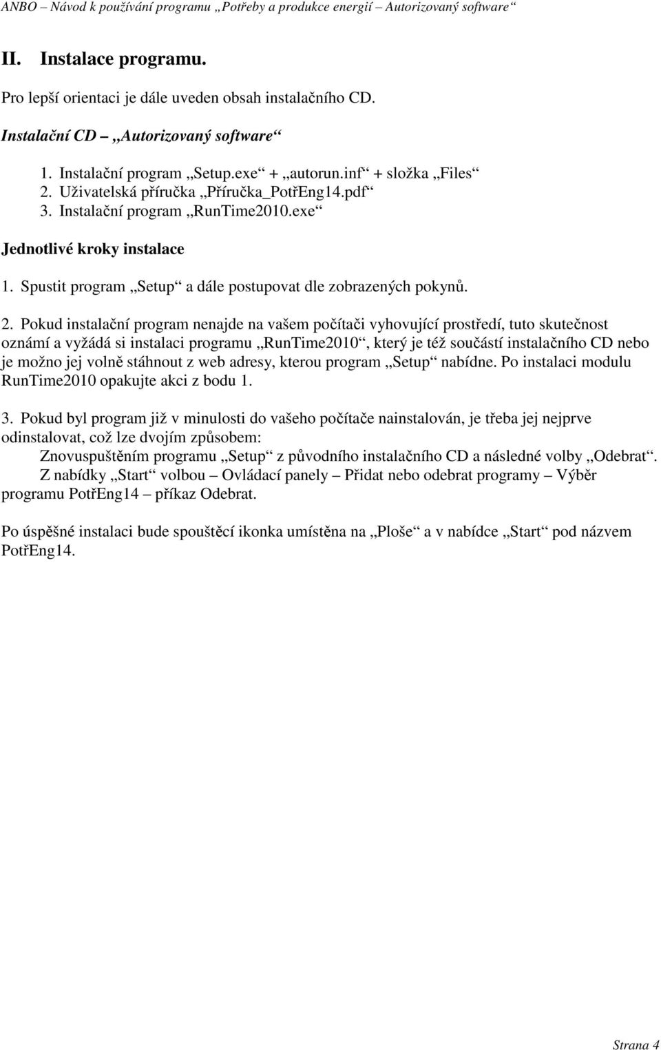Pokud instalační program nenajde na vašem počítači vyhovující prostředí, tuto skutečnost oznámí a vyžádá si instalaci programu RunTime2010, který je též součástí instalačního CD nebo je možno jej