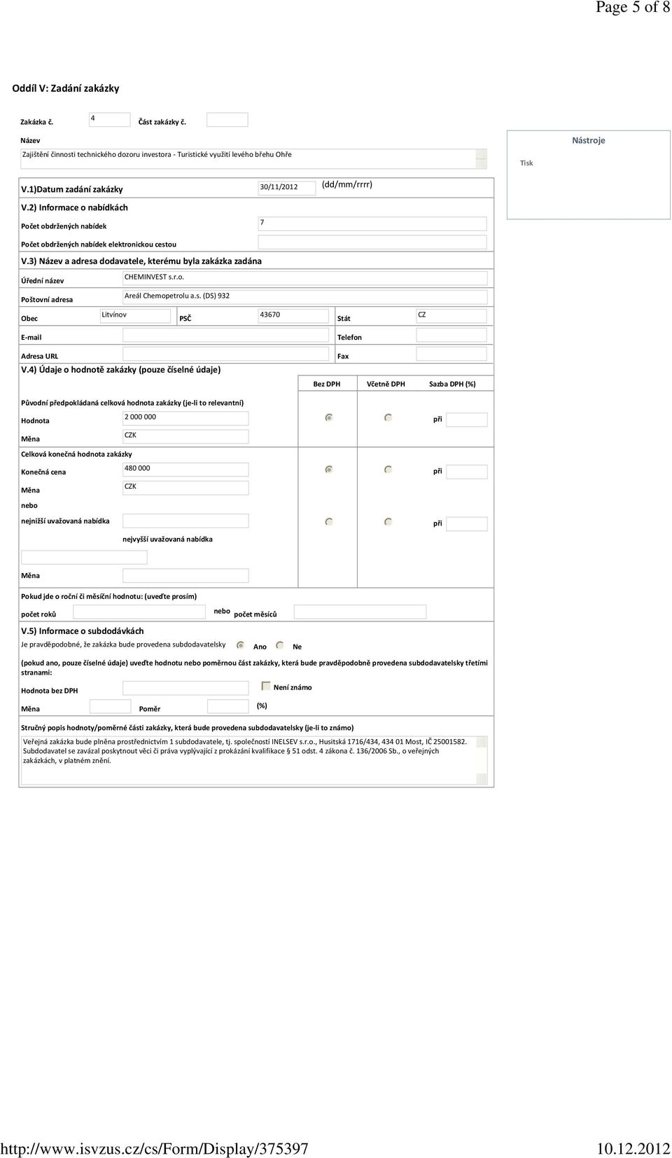 3) Název a adresa dodavatele, kterému byla zakázka zadána Úřední název Poštovní adresa Obec CHEMINVEST s.r.o. Areál Chemopetrolu a.s. (DS) 932 Litvínov PSČ 43670 Stát CZ Telefon Adresa URL V.