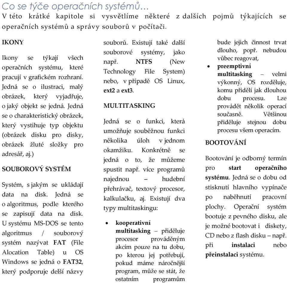 Jedná se o charakteristický obrázek, který vystihuje typ objektu (obrázek disku pro disky, obrázek žluté složky pro adresář, aj.) SOUBOROVÝ SYSTÉM Systém, s jakým se ukládají data na disk.