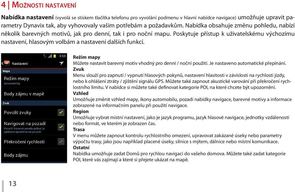 Poskytuje přístup k uživatelskému výchozímu nastavení, hlasovým volbám a nastavení dalších funkcí. Režim mapy Můžete nastavit barevný motiv vhodný pro denní / noční použití.