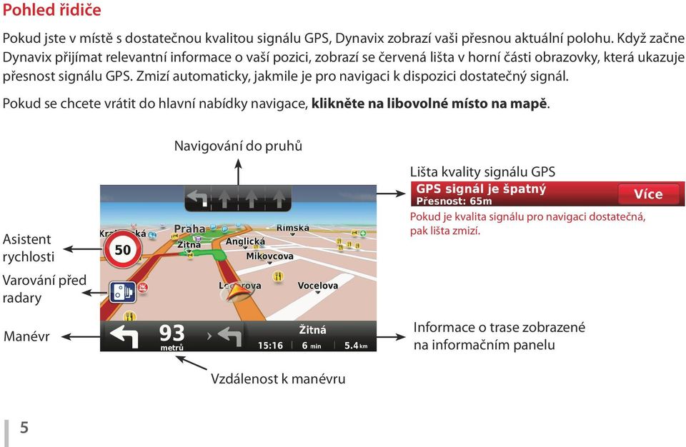 Zmizí automaticky, jakmile je pro navigaci k dispozici dostatečný signál. Pokud se chcete vrátit do hlavní nabídky navigace, klikněte na libovolné místo na mapě.