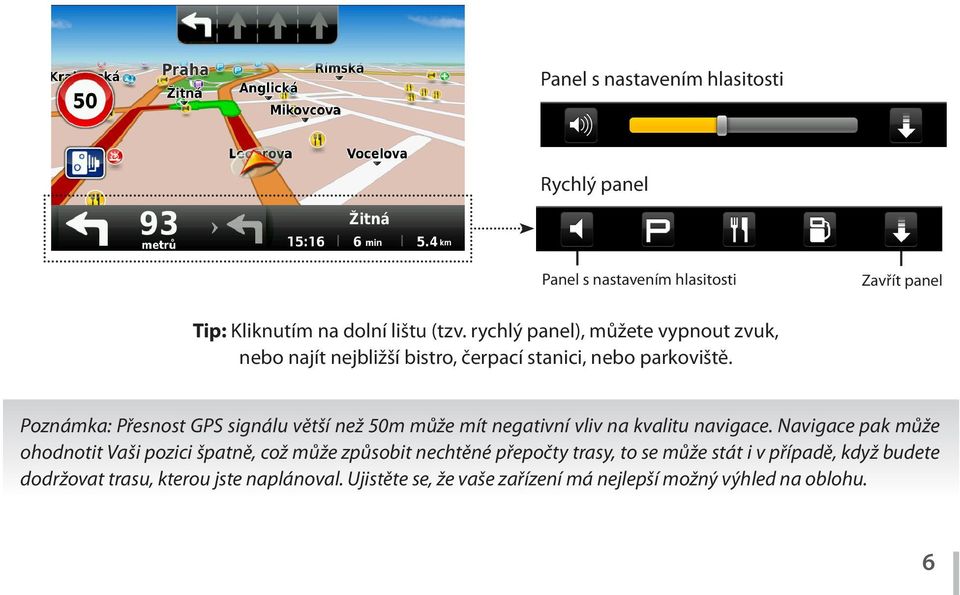 Poznámka: Přesnost GPS signálu větší než 50m může mít negativní vliv na kvalitu navigace.