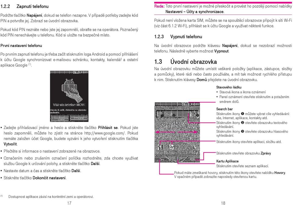 První nastavení telefonu Po prvním zapnutí telefonu je třeba začít stisknutím loga Android a pomocí přihlášení k účtu Google synchronizovat e-mailovou schránku, kontakty, kalendář a ostatní aplikace