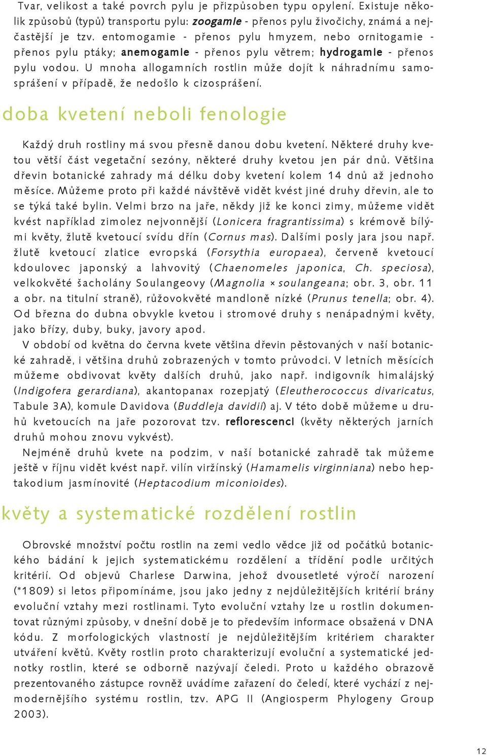 U mnoha allogamních rostlin může dojít k náhradnímu samosprášení v případě, že nedošlo k cizosprášení. doba kvetení neboli fenologie Každý druh rostliny má svou přesně danou dobu kvetení.