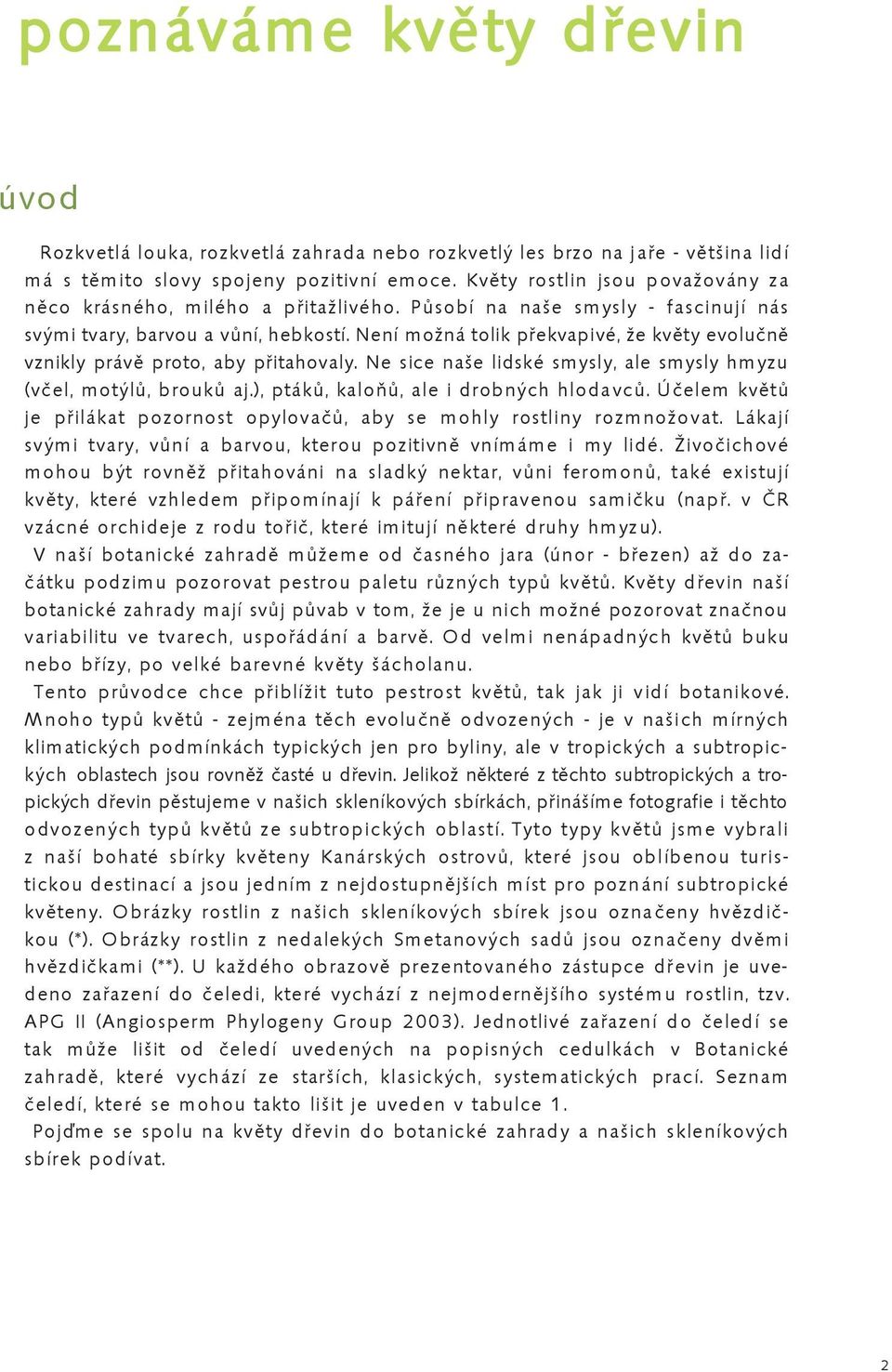 Není možná tolik překvapivé, že květy evolučně vznikly právě proto, aby přitahovaly. Ne sice naše lidské smysly, ale smysly hmyzu (včel, motýlů, brouků aj.), ptáků, kaloňů, ale i drobných hlodavců.