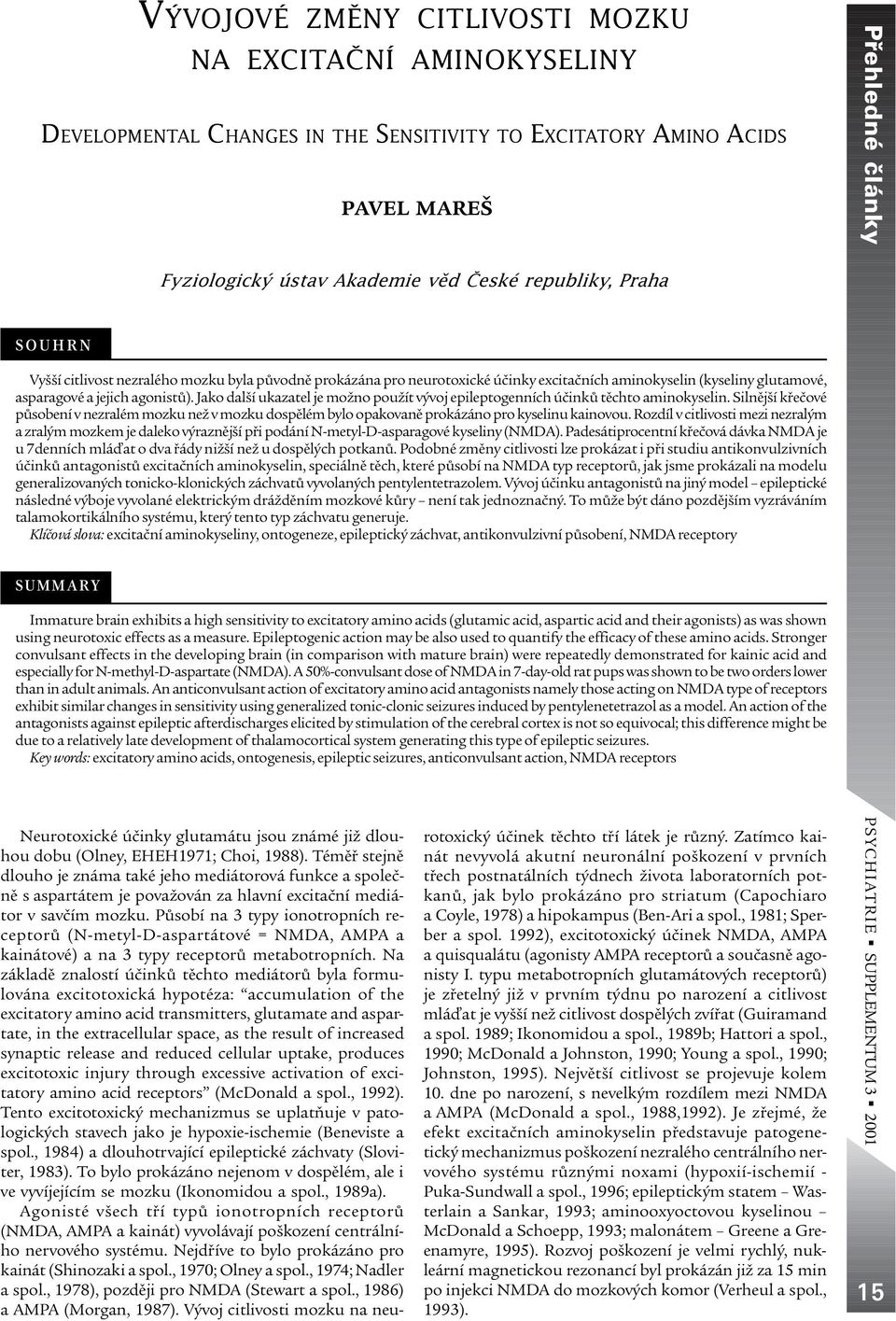 Jako další ukazatel je možno použít vývoj epileptogenních úèinkù tìchto aminokyselin. Silnìjší køeèové pùsobení v nezralém mozku než v mozku dospìlém bylo opakovanì prokázáno pro kyselinu kainovou.