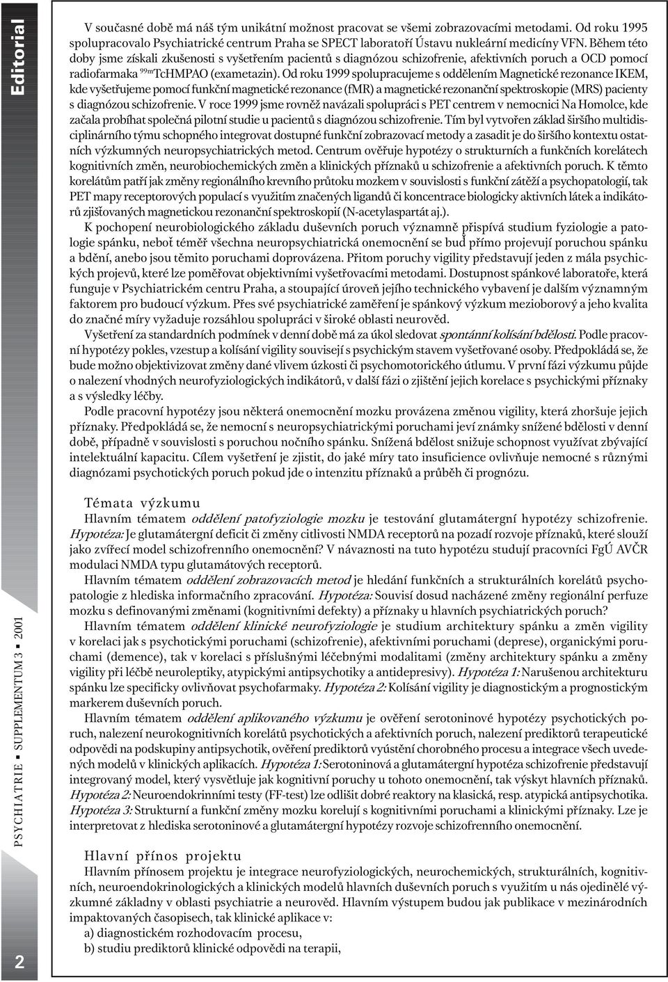 Bìhem této doby jsme získali zkušenosti s vyšetøením pacientù s diagnózou schizofrenie, afektivních poruch a OCD pomocí radiofarmaka 99m TcHMPAO (exametazin).