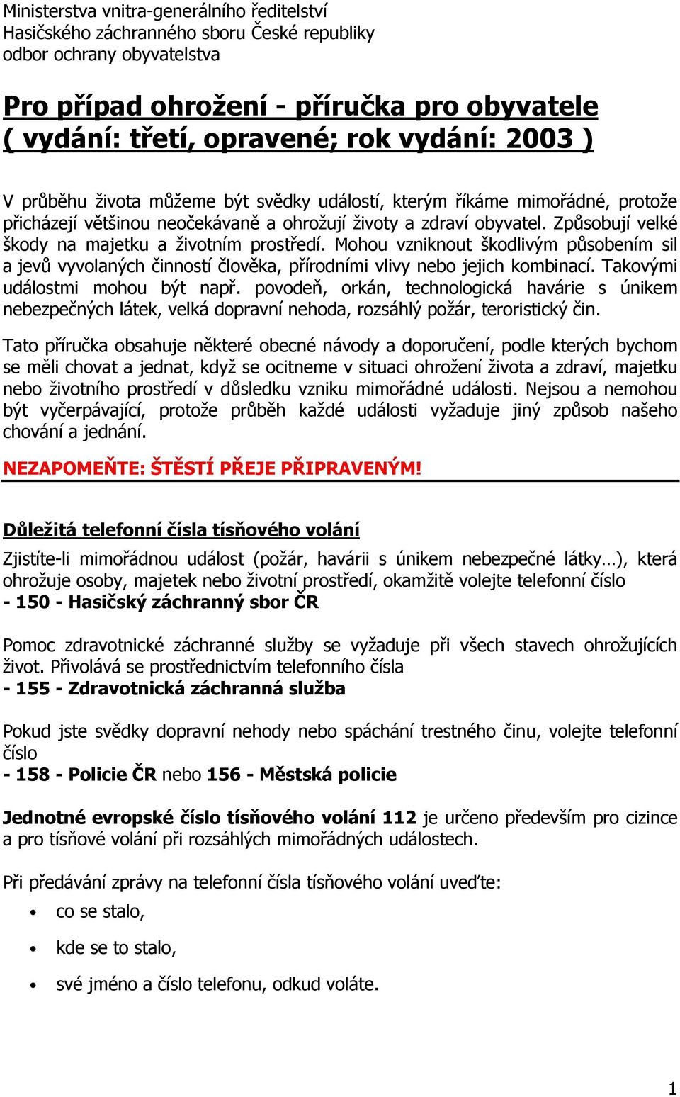 Způsobují velké škody na majetku a životním prostředí. Mohou vzniknout škodlivým působením sil a jevů vyvolaných činností člověka, přírodními vlivy nebo jejich kombinací.