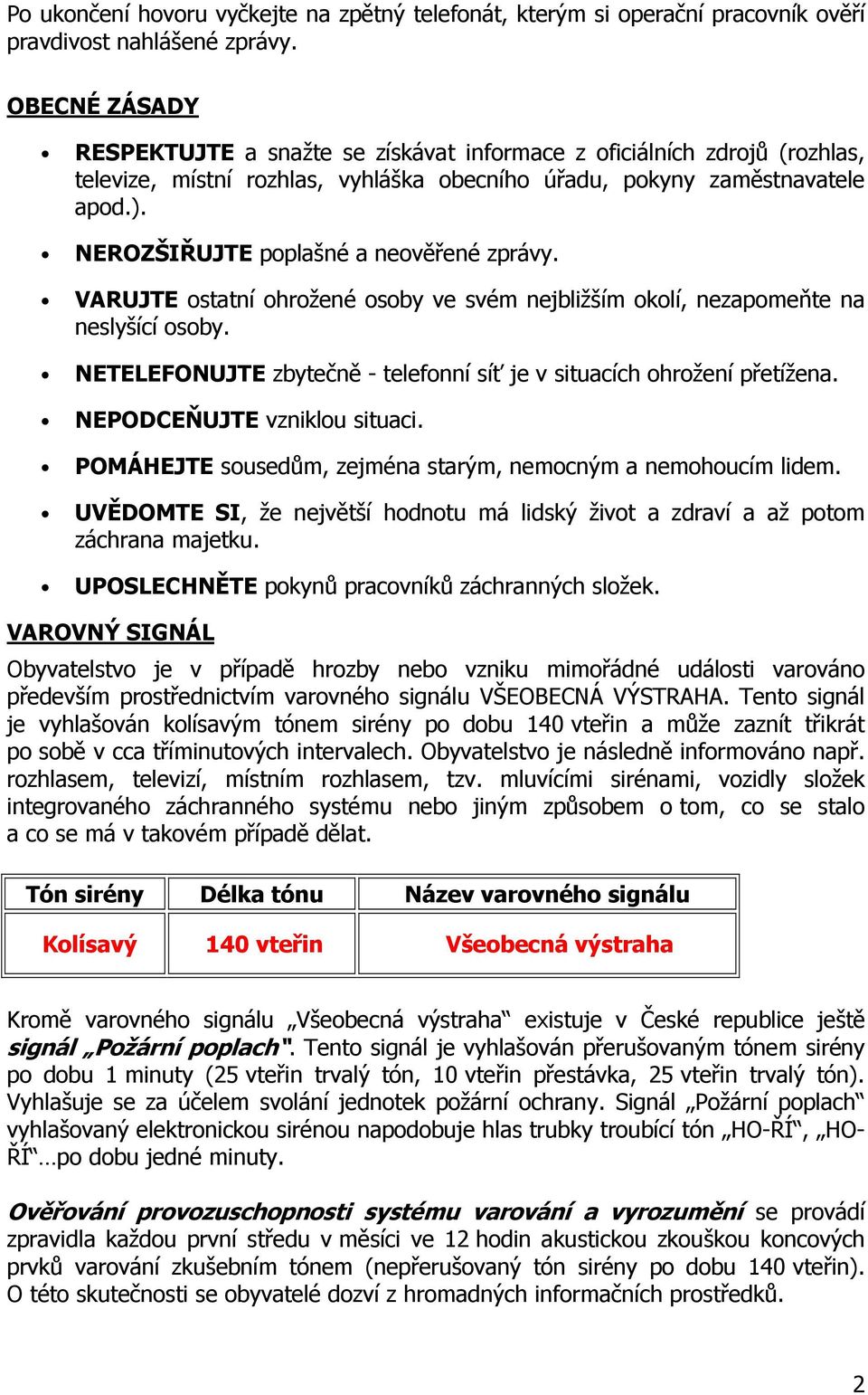 NEROZŠIŘUJTE poplašné a neověřené zprávy. VARUJTE ostatní ohrožené osoby ve svém nejbližším okolí, nezapomeňte na neslyšící osoby.