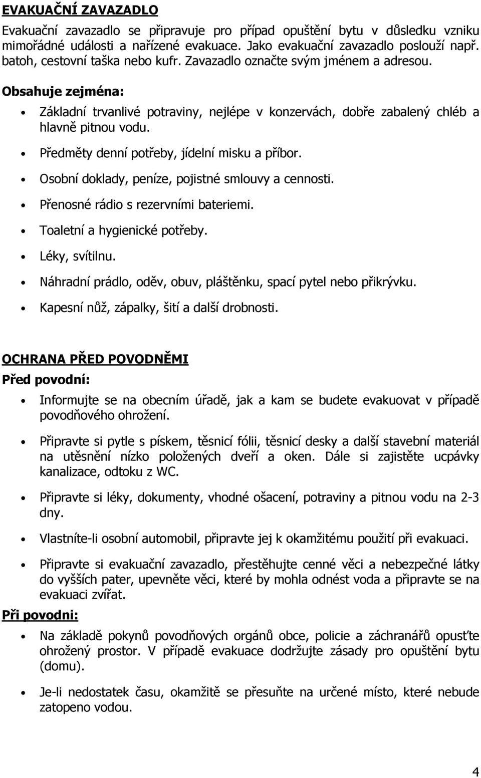 Předměty denní potřeby, jídelní misku a příbor. Osobní doklady, peníze, pojistné smlouvy a cennosti. Přenosné rádio s rezervními bateriemi. Toaletní a hygienické potřeby. Léky, svítilnu.