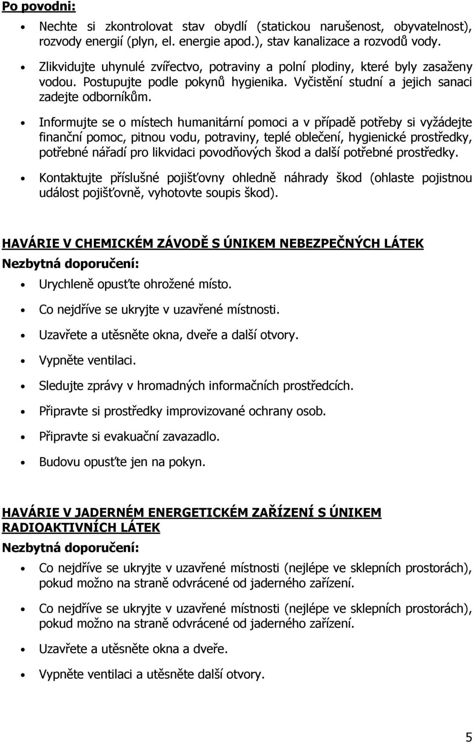 Informujte se o místech humanitární pomoci a v případě potřeby si vyžádejte finanční pomoc, pitnou vodu, potraviny, teplé oblečení, hygienické prostředky, potřebné nářadí pro likvidaci povodňových