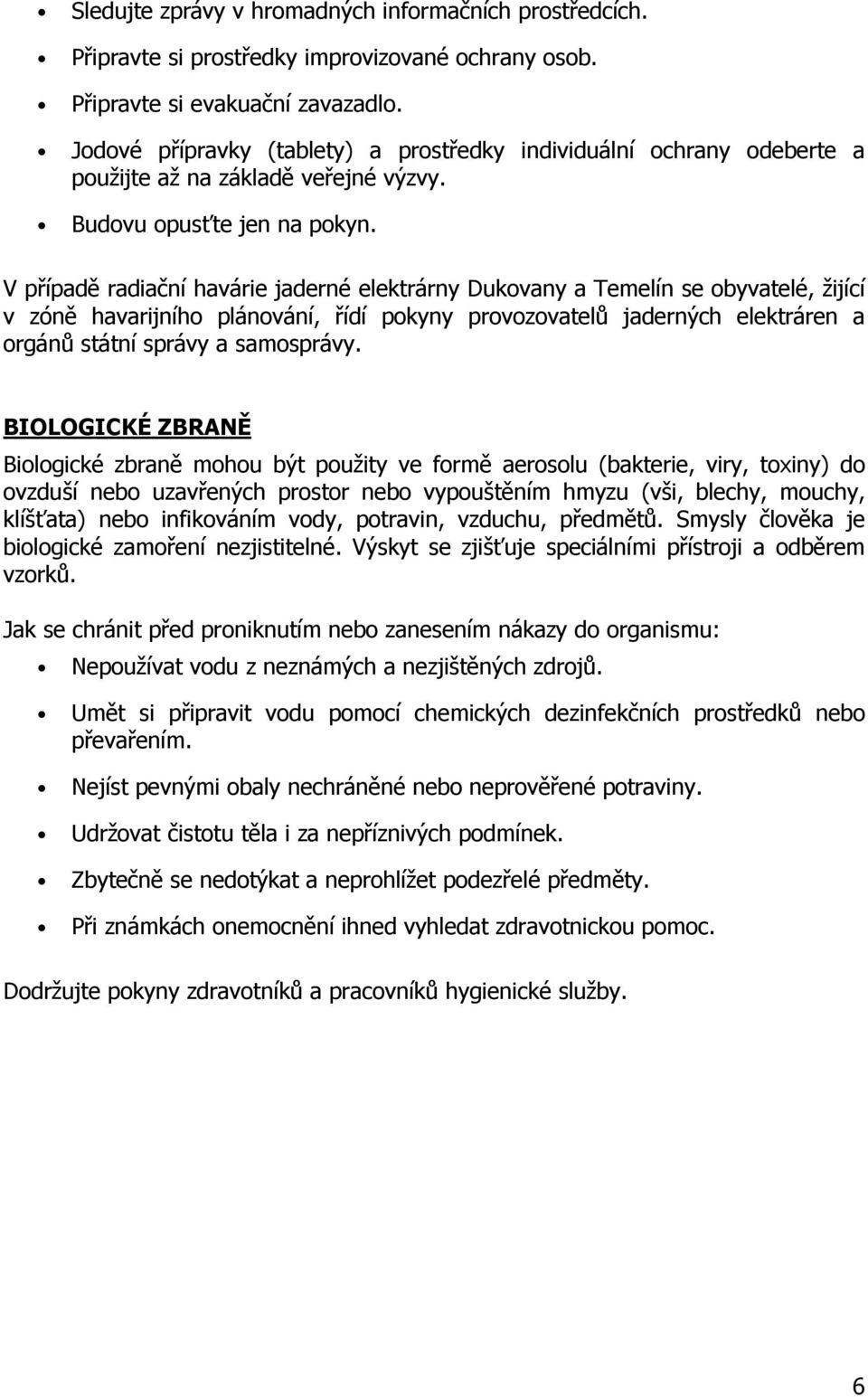 V případě radiační havárie jaderné elektrárny Dukovany a Temelín se obyvatelé, žijící v zóně havarijního plánování, řídí pokyny provozovatelů jaderných elektráren a orgánů státní správy a samosprávy.