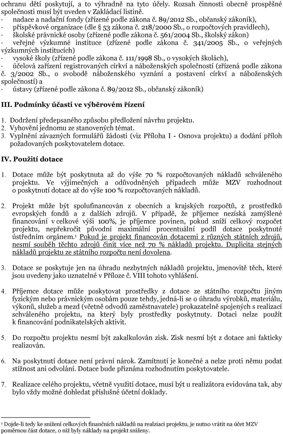 , školský zákon) veřejné výzkumné instituce (zřízené podle zákona č. 341/2005 Sb., o veřejných výzkumných institucích) vysoké školy (zřízené podle zákona č. 111/1998 Sb.