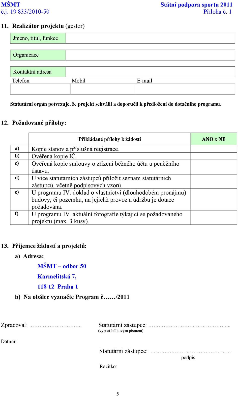 Požadované přílohy: Přikládané přílohy k žádosti a) Kopie stanov a příslušná registrace. b) Ověřená kopie IČ. c) Ověřená kopie smlouvy o zřízení běžného účtu u peněžního ústavu.