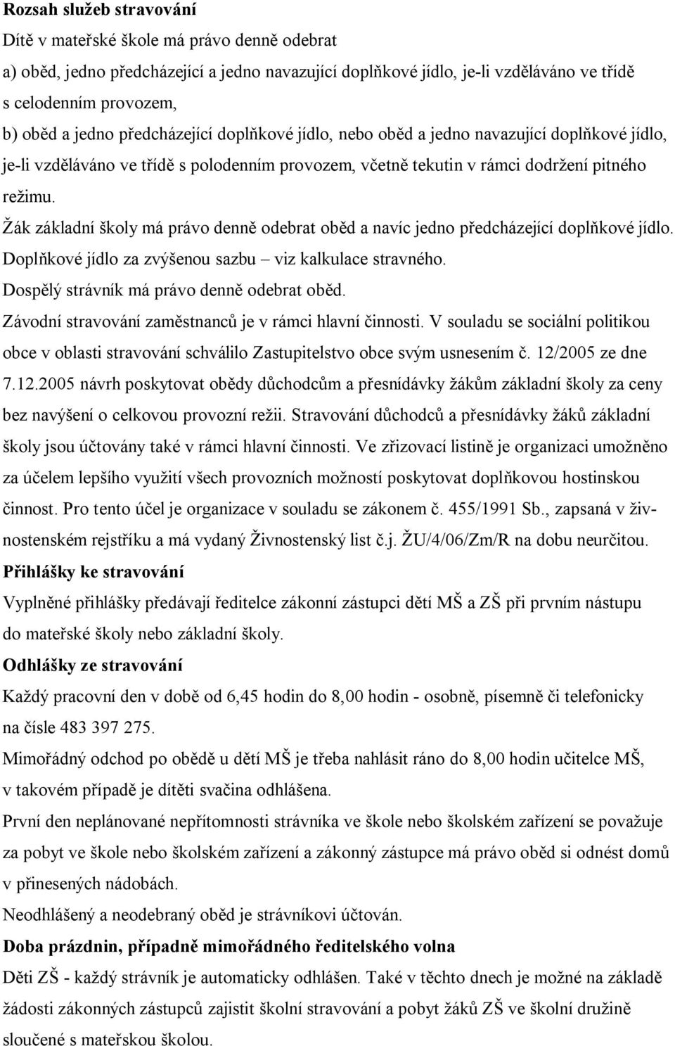 Žák základní školy má právo denně odebrat oběd a navíc jedno předcházející doplňkové jídlo. Doplňkové jídlo za zvýšenou sazbu viz kalkulace stravného. Dospělý strávník má právo denně odebrat oběd.