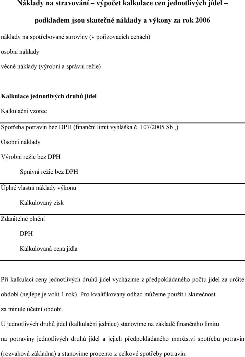 ,) Osobní náklady Výrobní režie bez DPH Správní režie bez DPH Úplné vlastní náklady výkonu Kalkulovaný zisk Zdanitelné plnění DPH Kalkulovaná cena jídla Při kalkulaci ceny jednotlivých druhů jídel