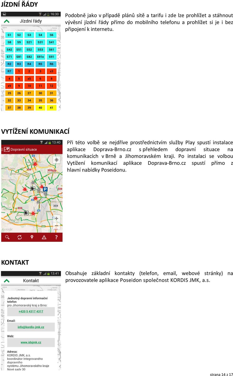 cz s přehledem dopravní situace na komunikacích v Brně a Jihomoravském kraji. Po instalaci se volbou Vytížení komunikací aplikace Doprava Brno.