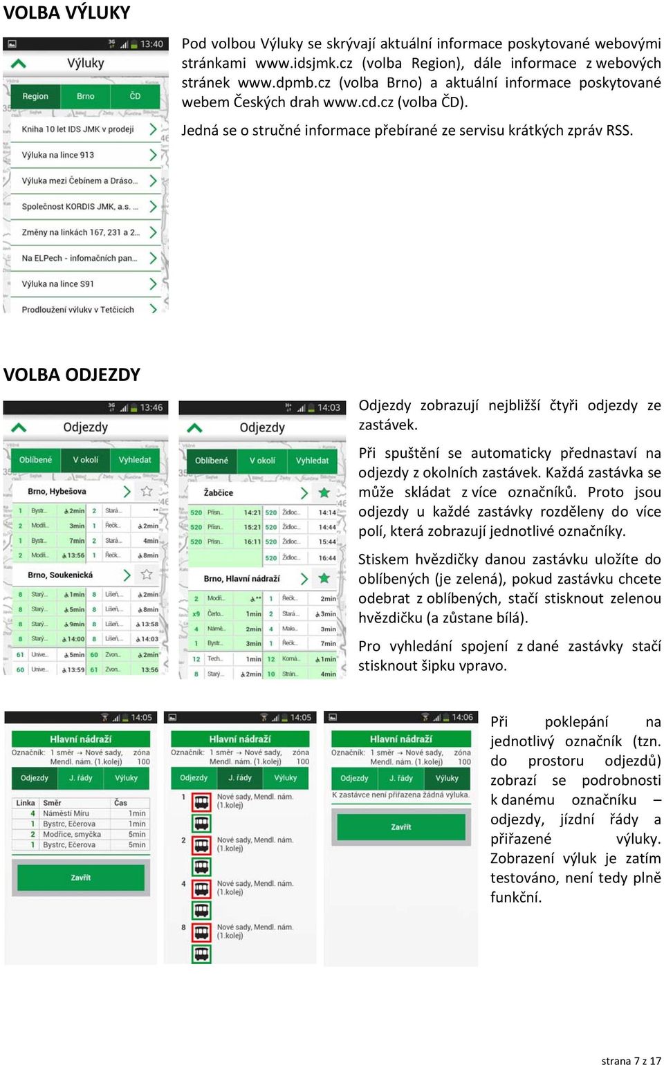 VOLBA ODJEZDY Odjezdy zobrazují nejbližší čtyři odjezdy ze zastávek. Při spuštění se automaticky přednastaví na odjezdy z okolních zastávek. Každá zastávka se může skládat z více označníků.