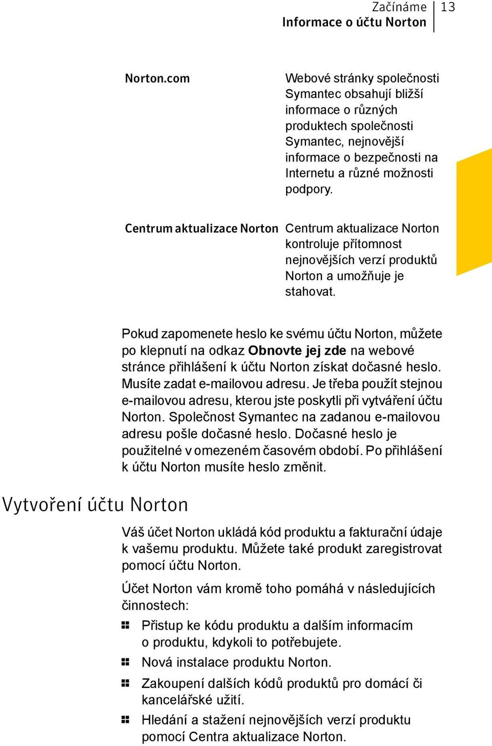 Centrum aktualizace Norton Centrum aktualizace Norton kontroluje přítomnost nejnovějších verzí produktů Norton a umožňuje je stahovat.
