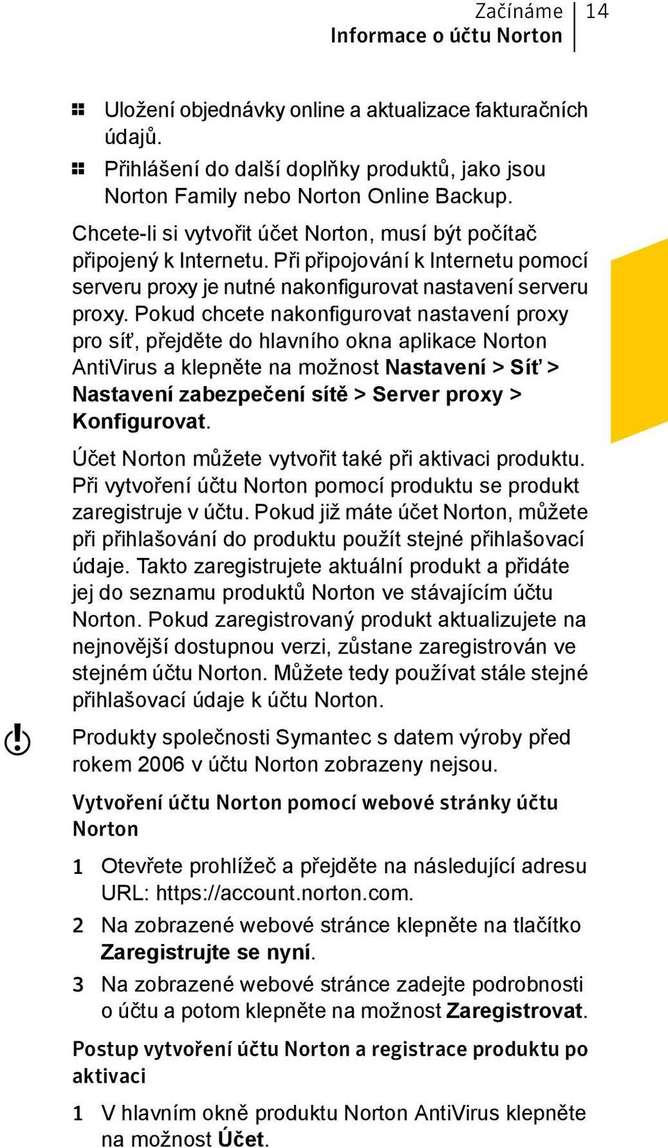 Pokud chcete nakonfigurovat nastavení proxy pro síť, přejděte do hlavního okna aplikace Norton AntiVirus a klepněte na možnost Nastavení > Síť > Nastavení zabezpečení sítě > Server proxy >