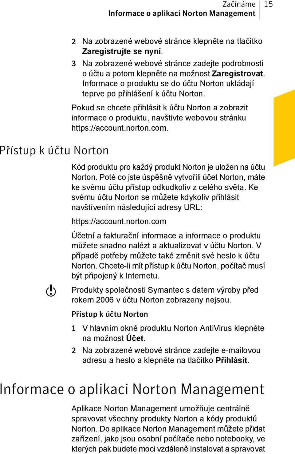 Pokud se chcete přihlásit k účtu Norton a zobrazit informace o produktu, navštivte webovou stránku https://account.norton.com. Kód produktu pro každý produkt Norton je uložen na účtu Norton.