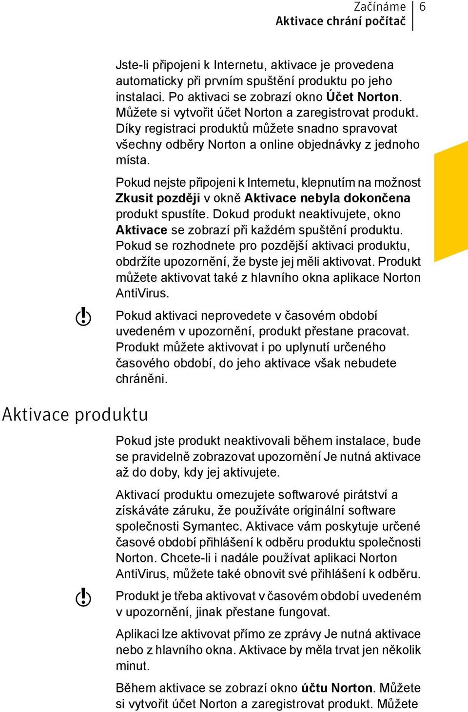 Pokud nejste připojeni k Internetu, klepnutím na možnost Zkusit později v okně Aktivace nebyla dokončena produkt spustíte.