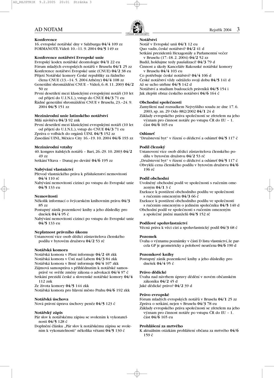 2004 04/5 149 zz Konference notářství Evropské unie Evropský kodex notářské deontologie 04/1 22 eu Fórum mladých evropských notářů v Bruselu 04/1 25 zz Konference notářství Evropské unie (CNUE) 04/2