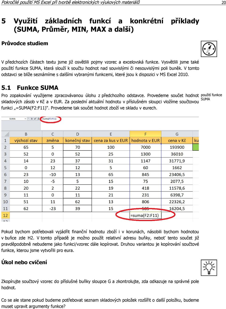 V tomto odstavci se blíže seznámíme s dalšími vybranými funkcemi, které jsou k dispozici v MS Excel 2010. 5.1 Funkce SUMA Pro zopakování využijeme zpracovávanou úlohu z předchozího odstavce.