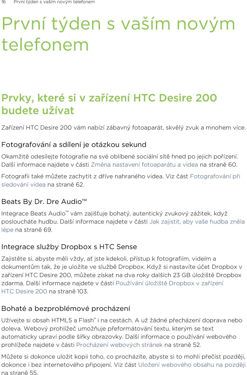 Další informace najdete v části Změna nastavení fotoaparátu a videa na straně 60. Fotografii také můžete zachytit z dříve nahraného videa. Viz část Fotografování při sledování videa na straně 62.