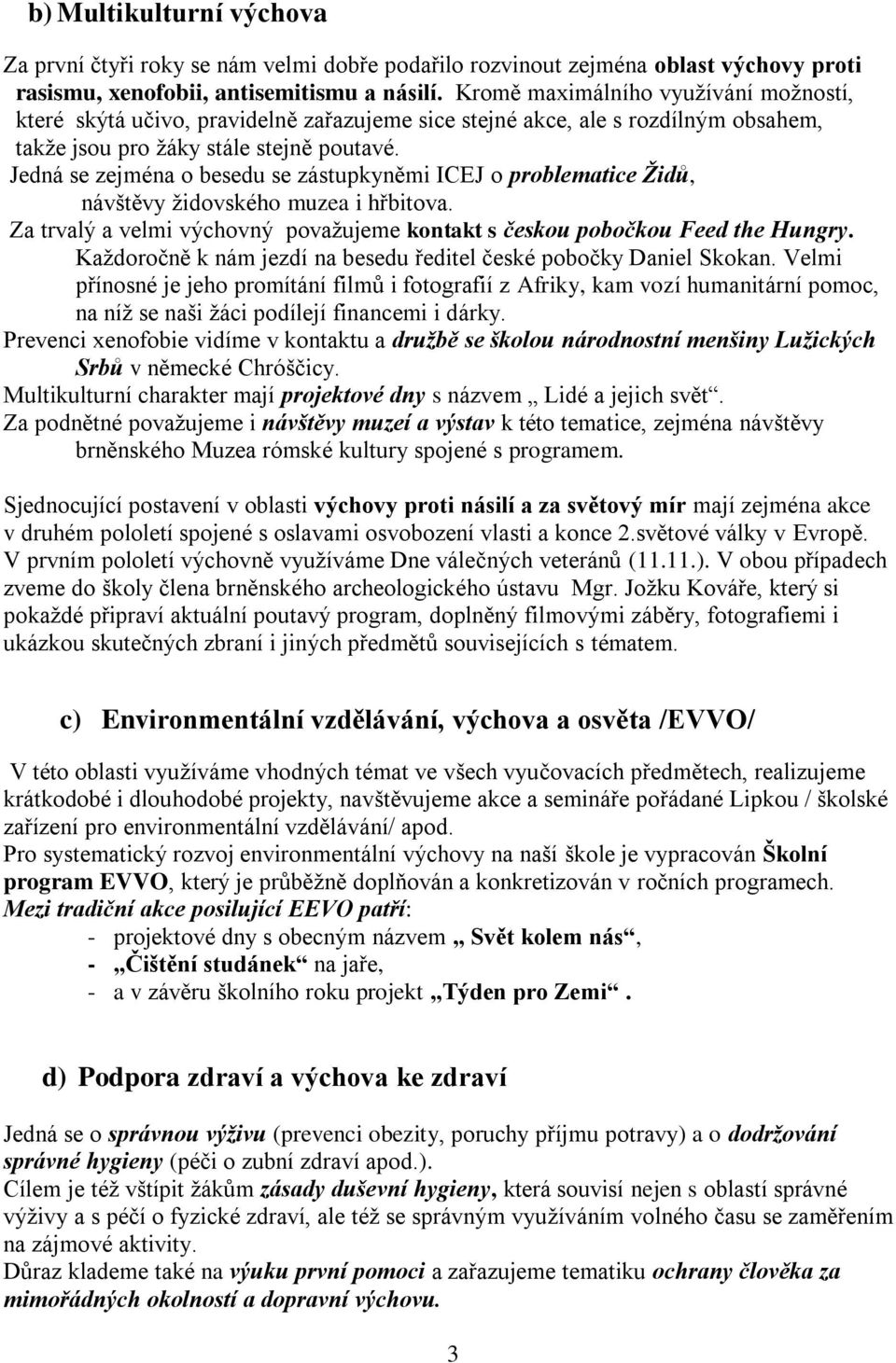 Jedná se zejména o besedu se zástupkyněmi ICEJ o problematice Židů, návštěvy židovského muzea i hřbitova. Za trvalý a velmi výchovný považujeme kontakt s českou pobočkou Feed the Hungry.