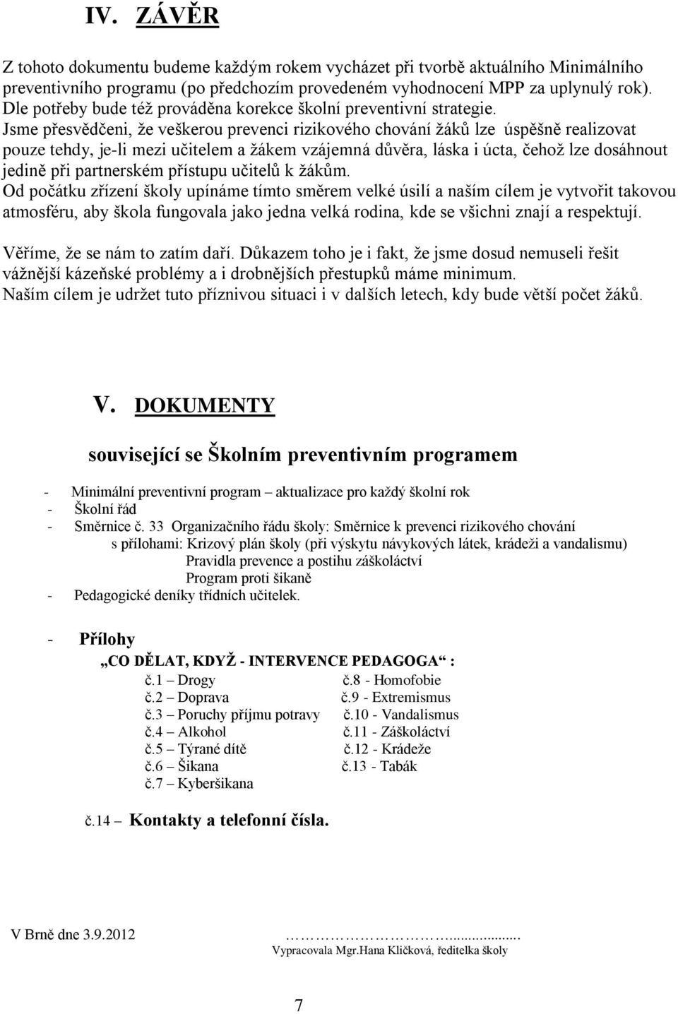 Jsme přesvědčeni, že veškerou prevenci rizikového chování žáků lze úspěšně realizovat pouze tehdy, je-li mezi učitelem a žákem vzájemná důvěra, láska i úcta, čehož lze dosáhnout jedině při