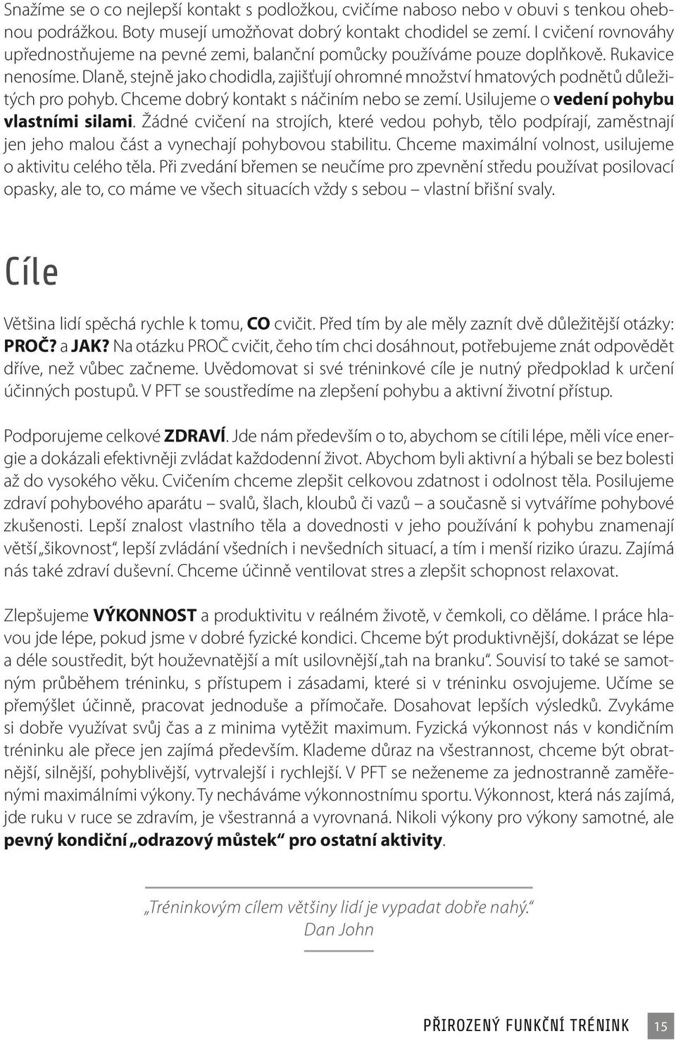 Dlaně, stejně jako chodidla, zajišťují ohromné množství hmatových podnětů důležitých pro pohyb. Chceme dobrý kontakt s náčiním nebo se zemí. Usilujeme o vedení pohybu vlastními silami.