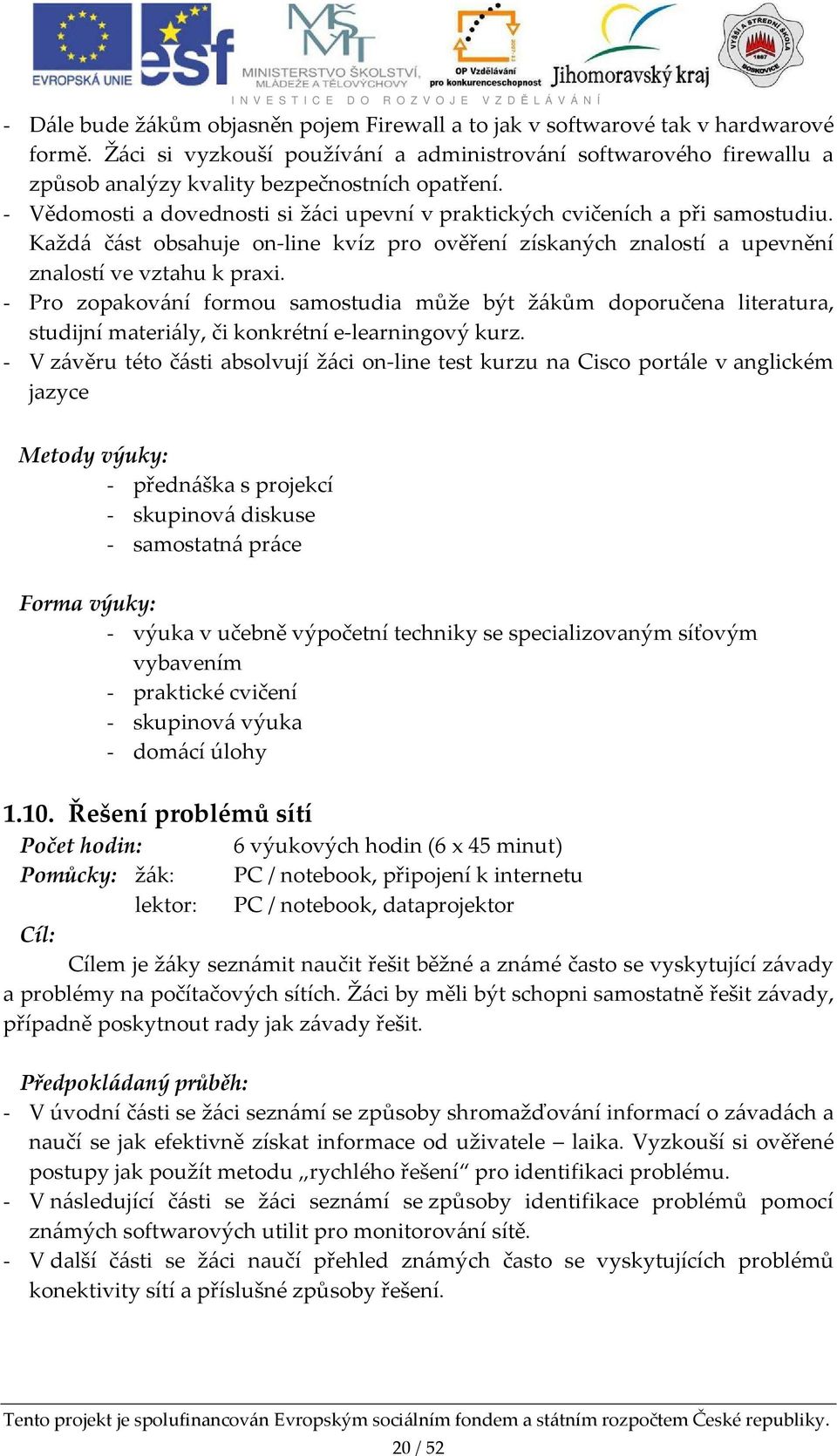 Každá část obsahuje on-line kvíz pro ověření získaných znalostí a upevnění znalostí ve vztahu k praxi. - výuka v učebně výpočetní techniky se specializovaným síťovým vybavením - skupinová výuka 1.10.