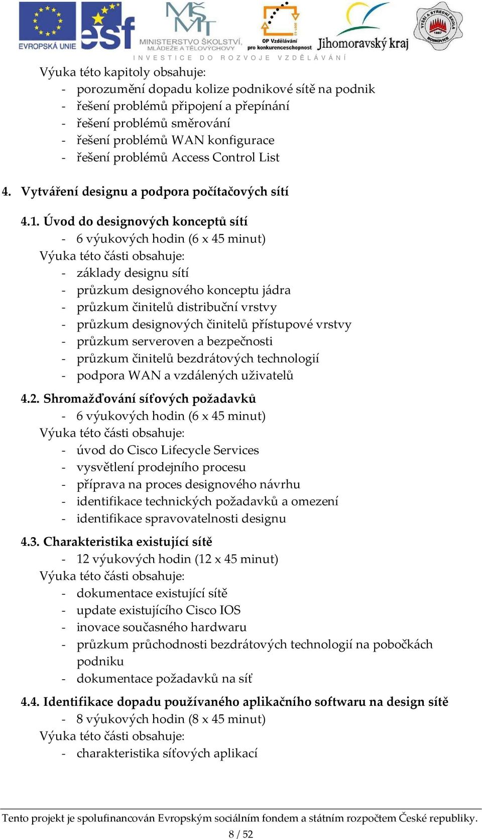 Úvod do designových konceptů sítí - 6 výukových hodin (6 x 45 minut) Výuka této části obsahuje: - základy designu sítí - průzkum designového konceptu jádra - průzkum činitelů distribuční vrstvy -