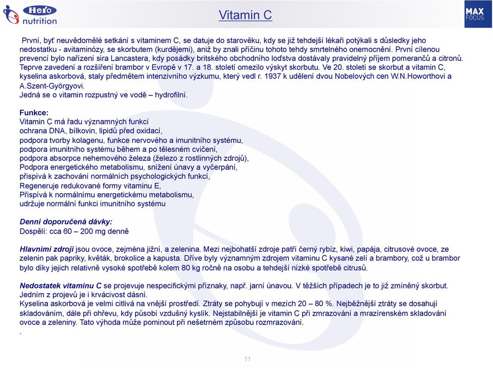 Teprve zavedení a rozšíření brambor v Evropě v 17. a 18. století omezilo výskyt skorbutu. Ve 20. století se skorbut a vitamin C, kyselina askorbová, staly předmětem intenzivního výzkumu, který vedl r.