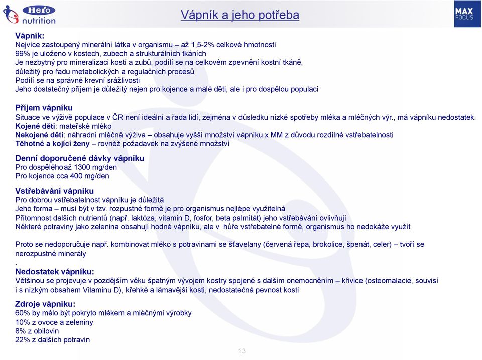 malé děti, ale i pro dospělou populaci Příjem vápníku Situace ve výživě populace v ČR není ideální a řada lidí, zejména v důsledku nízké spotřeby mléka a mléčných výr., má vápníku nedostatek.